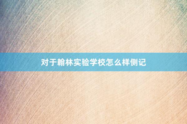 对于翰林实验学校怎么样侧记