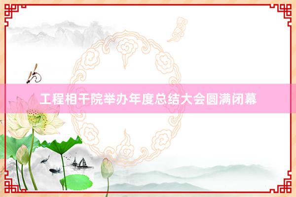 工程相干院举办年度总结大会圆满闭幕