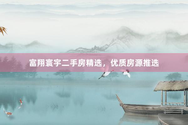 富翔寰宇二手房精选，优质房源推选