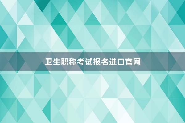 卫生职称考试报名进口官网