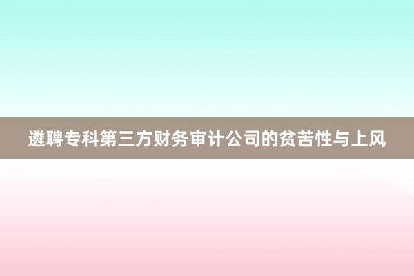 遴聘专科第三方财务审计公司的贫苦性与上风