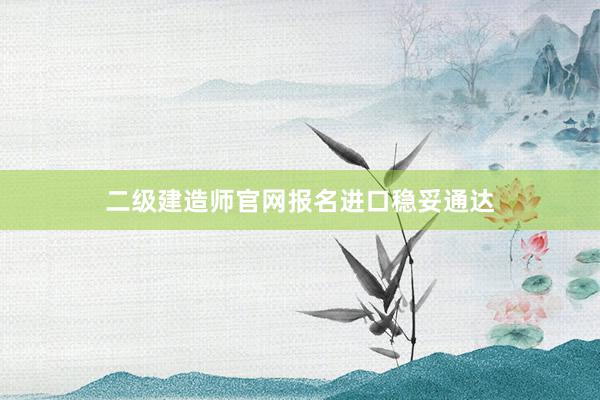 二级建造师官网报名进口稳妥通达